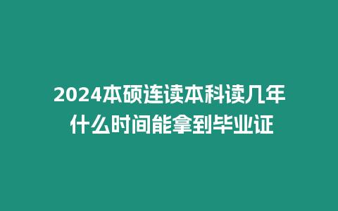2024本碩連讀本科讀幾年 什么時間能拿到畢業證
