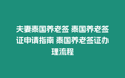 夫妻泰國養(yǎng)老簽 泰國養(yǎng)老簽證申請指南 泰國養(yǎng)老簽證辦理流程