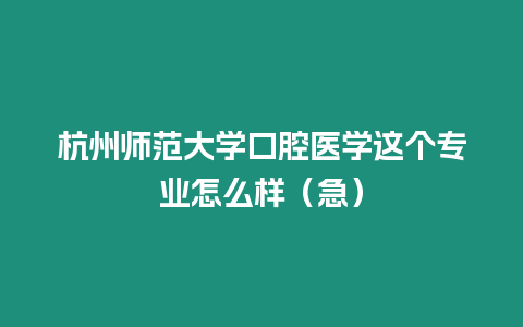 杭州師范大學口腔醫學這個專業怎么樣（急）