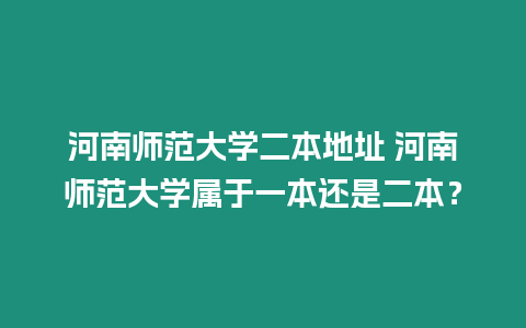 河南師范大學(xué)二本地址 河南師范大學(xué)屬于一本還是二本？
