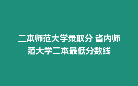 二本師范大學錄取分 省內師范大學二本最低分數線