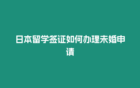 日本留學簽證如何辦理未婚申請