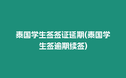 泰國學(xué)生簽簽證延期(泰國學(xué)生簽逾期續(xù)簽)