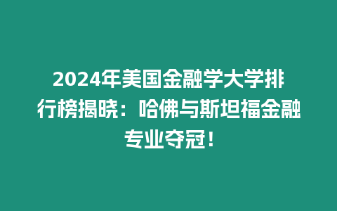 2024年美國(guó)金融學(xué)大學(xué)排行榜揭曉：哈佛與斯坦福金融專業(yè)奪冠！