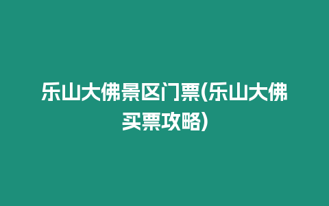 樂山大佛景區門票(樂山大佛買票攻略)