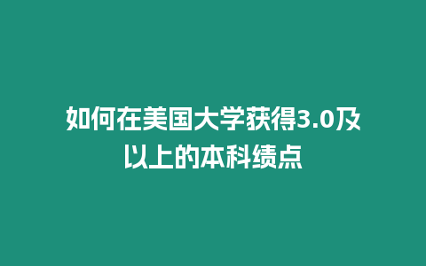 如何在美國大學獲得3.0及以上的本科績點