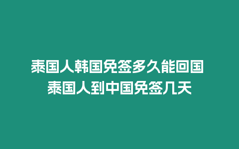 泰國(guó)人韓國(guó)免簽多久能回國(guó) 泰國(guó)人到中國(guó)免簽幾天