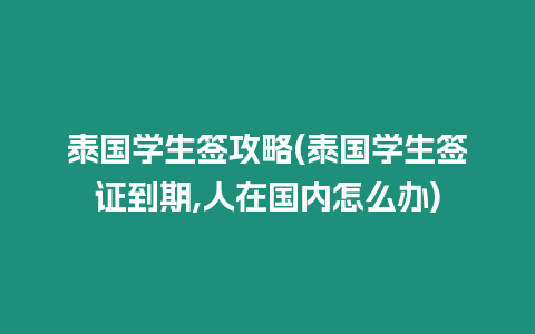 泰國學生簽攻略(泰國學生簽證到期,人在國內怎么辦)