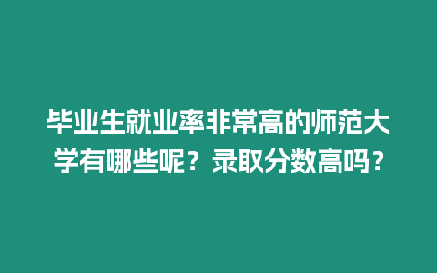 畢業(yè)生就業(yè)率非常高的師范大學(xué)有哪些呢？錄取分?jǐn)?shù)高嗎？