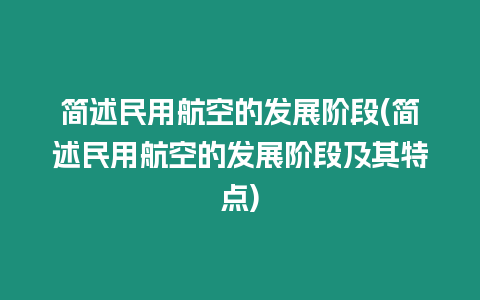 簡述民用航空的發展階段(簡述民用航空的發展階段及其特點)