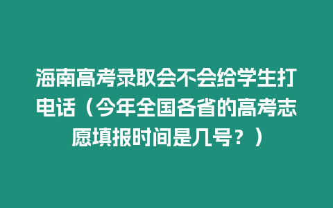 海南高考錄取會(huì)不會(huì)給學(xué)生打電話（今年全國(guó)各省的高考志愿填報(bào)時(shí)間是幾號(hào)？）