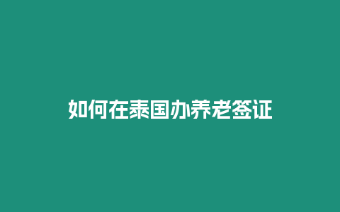 如何在泰國辦養(yǎng)老簽證