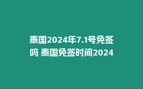 泰國2024年7.1號免簽嗎 泰國免簽時(shí)間2024