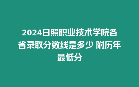 2024日照職業(yè)技術(shù)學(xué)院各省錄取分?jǐn)?shù)線是多少 附歷年最低分