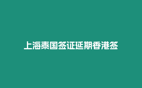 上海泰國(guó)簽證延期香港簽
