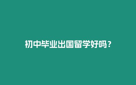 初中畢業(yè)出國留學好嗎？
