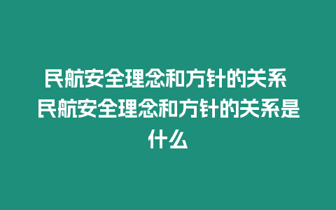 民航安全理念和方針的關系 民航安全理念和方針的關系是什么