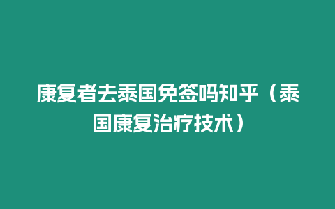 康復(fù)者去泰國(guó)免簽嗎知乎（泰國(guó)康復(fù)治療技術(shù)）