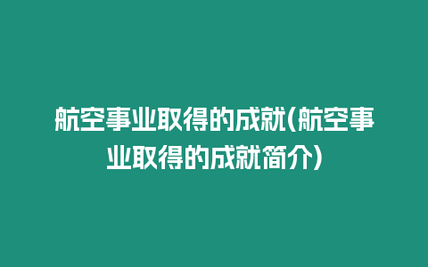 航空事業(yè)取得的成就(航空事業(yè)取得的成就簡介)