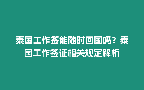 泰國(guó)工作簽?zāi)茈S時(shí)回國(guó)嗎？泰國(guó)工作簽證相關(guān)規(guī)定解析
