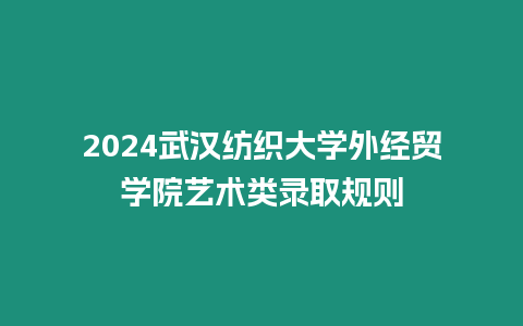 2024武漢紡織大學(xué)外經(jīng)貿(mào)學(xué)院藝術(shù)類錄取規(guī)則