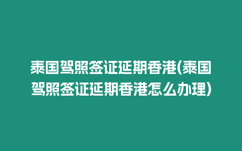 泰國(guó)駕照簽證延期香港(泰國(guó)駕照簽證延期香港怎么辦理)