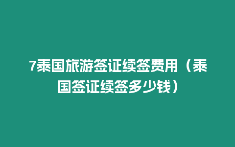7泰國旅游簽證續(xù)簽費(fèi)用（泰國簽證續(xù)簽多少錢）