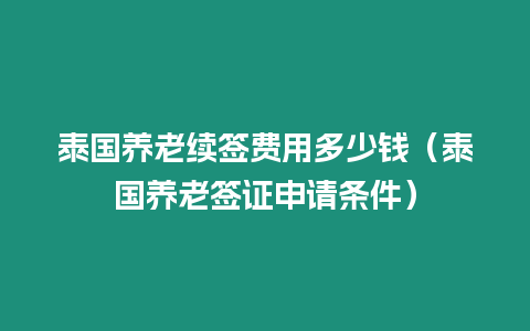 泰國(guó)養(yǎng)老續(xù)簽費(fèi)用多少錢(qián)（泰國(guó)養(yǎng)老簽證申請(qǐng)條件）