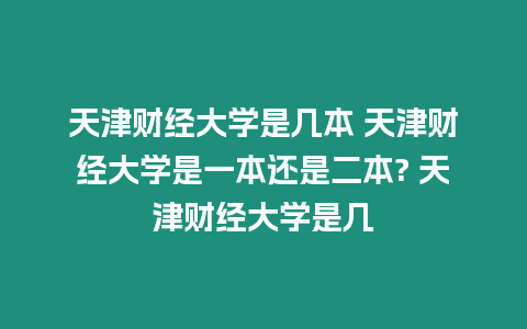 天津財經(jīng)大學是幾本 天津財經(jīng)大學是一本還是二本? 天津財經(jīng)大學是幾