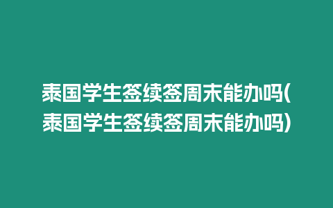 泰國學生簽續(xù)簽周末能辦嗎(泰國學生簽續(xù)簽周末能辦嗎)