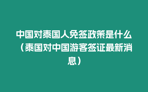 中國對泰國人免簽政策是什么（泰國對中國游客簽證最新消息）