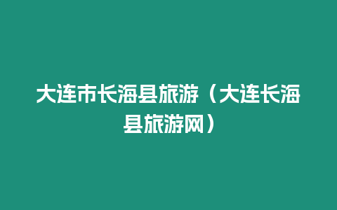 大連市長(zhǎng)海縣旅游（大連長(zhǎng)海縣旅游網(wǎng)）