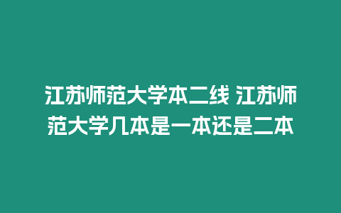 江蘇師范大學(xué)本二線 江蘇師范大學(xué)幾本是一本還是二本