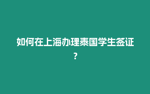 如何在上海辦理泰國學生簽證？
