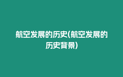 航空發(fā)展的歷史(航空發(fā)展的歷史背景)