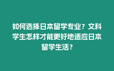 如何選擇日本留學專業？文科學生怎樣才能更好地適應日本留學生活？
