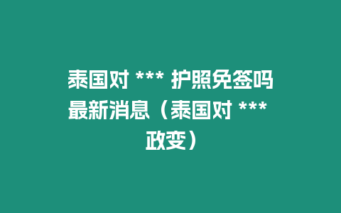 泰國對(duì) *** 護(hù)照免簽嗎最新消息（泰國對(duì) *** 政變）