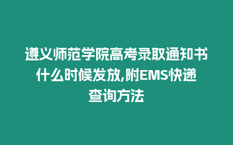 遵義師范學院高考錄取通知書什么時候發放,附EMS快遞查詢方法