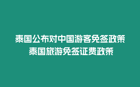 泰國(guó)公布對(duì)中國(guó)游客免簽政策 泰國(guó)旅游免簽證費(fèi)政策