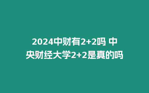 2024中財有2+2嗎 中央財經大學2+2是真的嗎