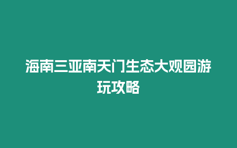 海南三亞南天門生態(tài)大觀園游玩攻略