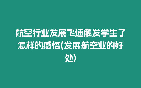 航空行業(yè)發(fā)展飛速觸發(fā)學(xué)生了怎樣的感悟(發(fā)展航空業(yè)的好處)