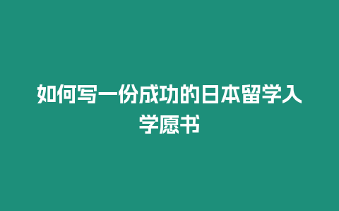 如何寫一份成功的日本留學(xué)入學(xué)愿書