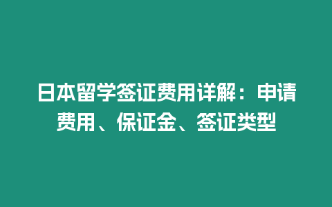 日本留學簽證費用詳解：申請費用、保證金、簽證類型