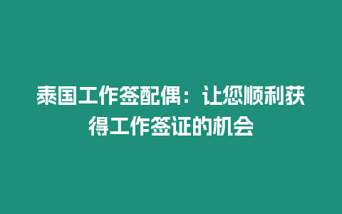 泰國(guó)工作簽配偶：讓您順利獲得工作簽證的機(jī)會(huì)