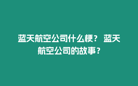 藍(lán)天航空公司什么梗？ 藍(lán)天航空公司的故事？