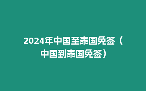 2024年中國(guó)至泰國(guó)免簽（中國(guó)到泰國(guó)免簽）