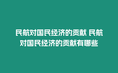 民航對(duì)國(guó)民經(jīng)濟(jì)的貢獻(xiàn) 民航對(duì)國(guó)民經(jīng)濟(jì)的貢獻(xiàn)有哪些