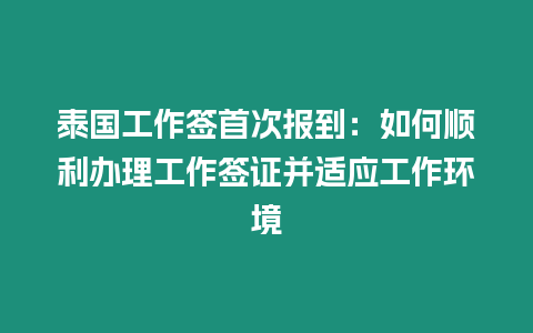 泰國工作簽首次報到：如何順利辦理工作簽證并適應工作環境