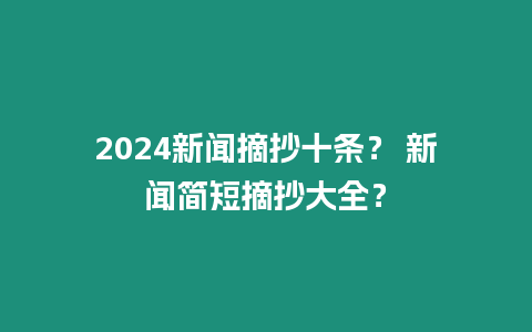 2024新聞摘抄十條？ 新聞簡短摘抄大全？
